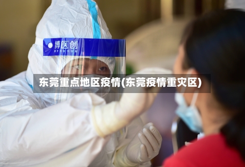 东莞重点地区疫情(东莞疫情重灾区)-第2张图片