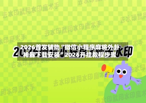 2026首发辅助“微信小程序麻将外卦神器下载安装”2026开挂教程步骤-第2张图片