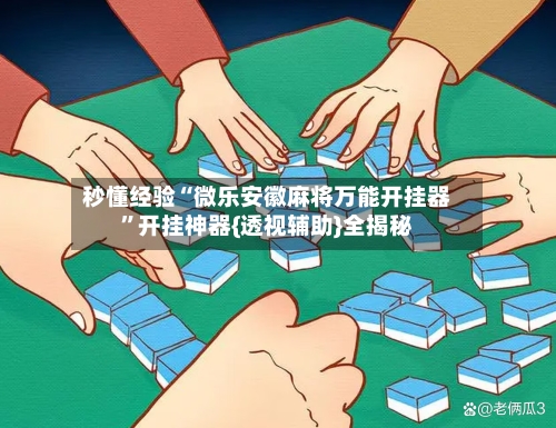 秒懂经验“微乐安徽麻将万能开挂器”开挂神器{透视辅助}全揭秘