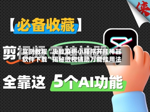 实测教程“决胜麻将小程序开挂神器软件下载”揭秘透视辅助万能挂用法-第3张图片