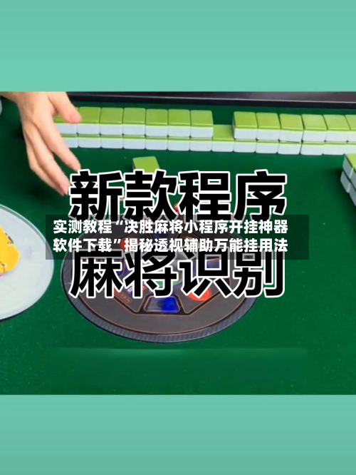 实测教程“决胜麻将小程序开挂神器软件下载	”揭秘透视辅助万能挂用法-第2张图片