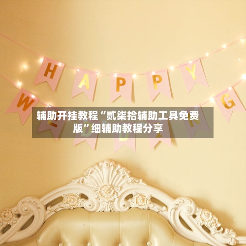 辅助开挂教程“贰柒拾辅助工具免费版	”细辅助教程分享-第2张图片