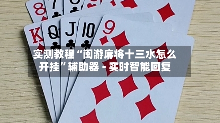 实测教程“闽游麻将十三水怎么开挂	”辅助器 - 实时智能回复-第2张图片