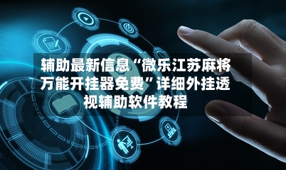 辅助最新信息“微乐江苏麻将万能开挂器免费”详细外挂透视辅助软件教程-第2张图片