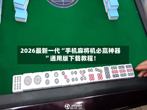 2026最新一代“手机麻将机必赢神器”通用版下载教程！-第3张图片