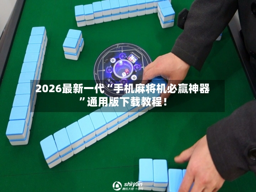 2026最新一代“手机麻将机必赢神器	”通用版下载教程！-第2张图片
