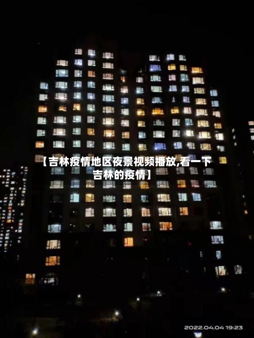 【吉林疫情地区夜景视频播放,看一下吉林的疫情】-第2张图片