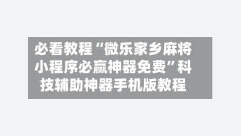 必看教程“微乐家乡麻将小程序必赢神器免费”科技辅助神器手机版教程-第2张图片