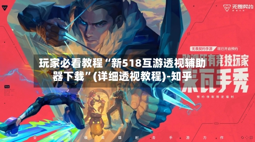 玩家必看教程“新518互游透视辅助器下载	”(详细透视教程)-知乎-第2张图片