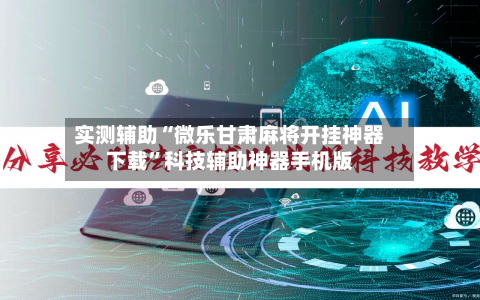 实测辅助“微乐甘肃麻将开挂神器下载”科技辅助神器手机版