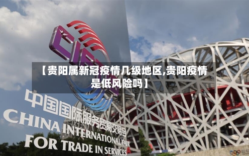 【贵阳属新冠疫情几级地区,贵阳疫情是低风险吗】-第2张图片