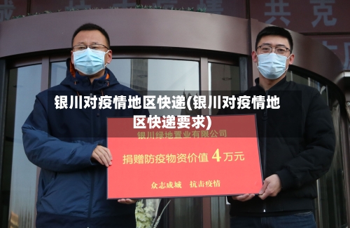 银川对疫情地区快递(银川对疫情地区快递要求)-第2张图片