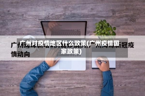广州对疫情地区什么政策(广州疫情国家政策)-第2张图片