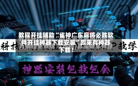 教程开挂辅助“雀神广东麻将必胜软件开挂神器下载安装”原来有神器下载！-第2张图片