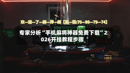 专家分析“手机麻将神器免费下载”2026开挂教程步骤-第2张图片