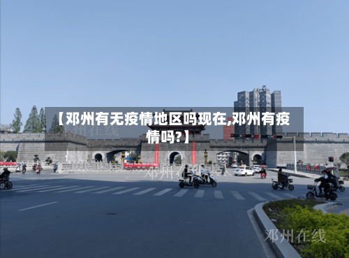 【邓州有无疫情地区吗现在,邓州有疫情吗?】-第3张图片