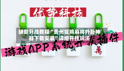 辅助开挂教程“贵州捉鸡麻将外卦神器下载安装	”详细开挂玩法-第3张图片