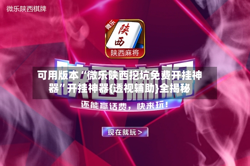 可用版本“微乐陕西挖坑免费开挂神器”开挂神器{透视辅助}全揭秘-第3张图片