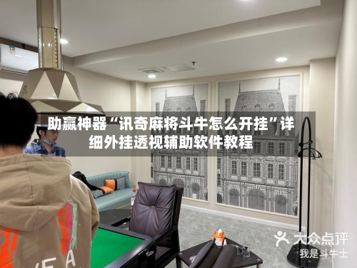 助赢神器“讯奇麻将斗牛怎么开挂	”详细外挂透视辅助软件教程-第1张图片