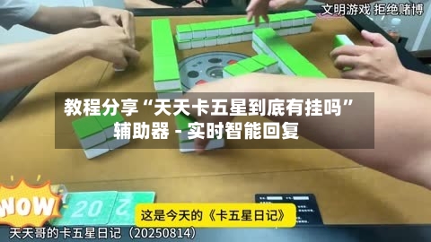 教程分享“天天卡五星到底有挂吗”辅助器 - 实时智能回复-第2张图片