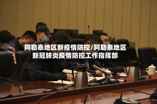阿勒泰地区新疫情防控/阿勒泰地区新冠肺炎疫情防控工作指挥部