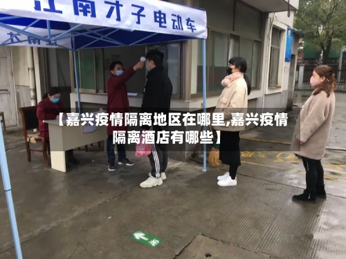 【嘉兴疫情隔离地区在哪里,嘉兴疫情隔离酒店有哪些】-第3张图片