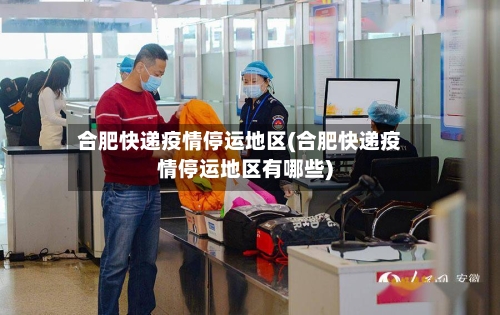 合肥快递疫情停运地区(合肥快递疫情停运地区有哪些)-第2张图片