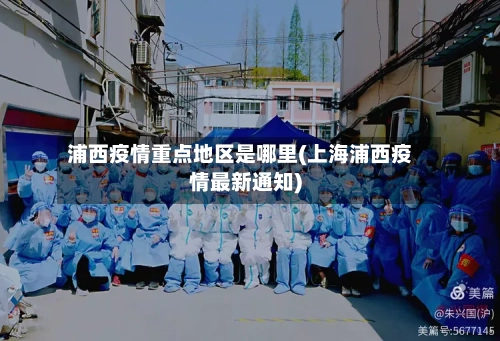 浦西疫情重点地区是哪里(上海浦西疫情最新通知)