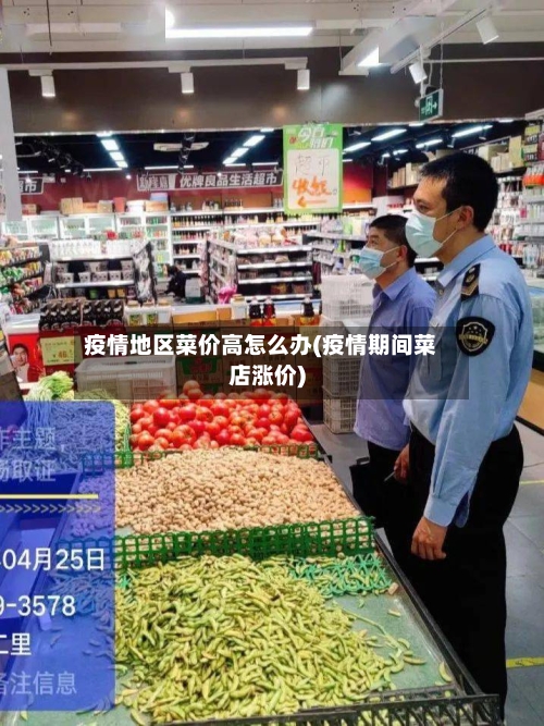 疫情地区菜价高怎么办(疫情期间菜店涨价)