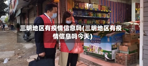 三明地区有疫情信息吗(三明地区有疫情信息吗今天)