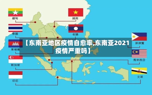 【东南亚地区疫情自愈率,东南亚2021疫情严重吗】