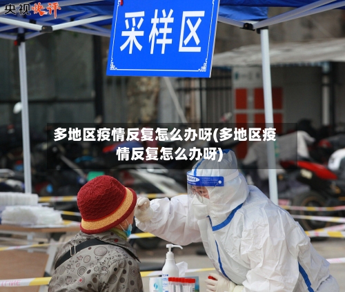 多地区疫情反复怎么办呀(多地区疫情反复怎么办呀)
