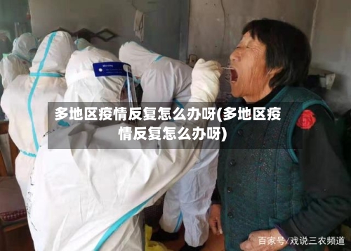 多地区疫情反复怎么办呀(多地区疫情反复怎么办呀)-第2张图片