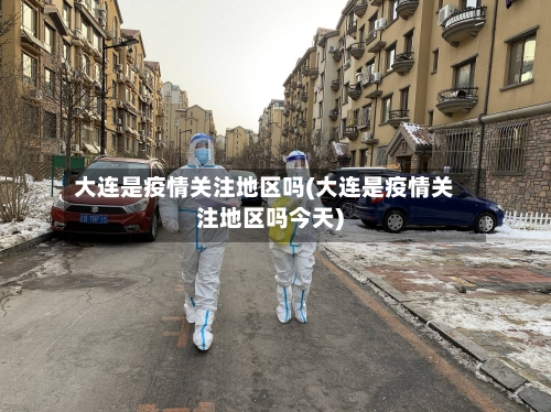 大连是疫情关注地区吗(大连是疫情关注地区吗今天)