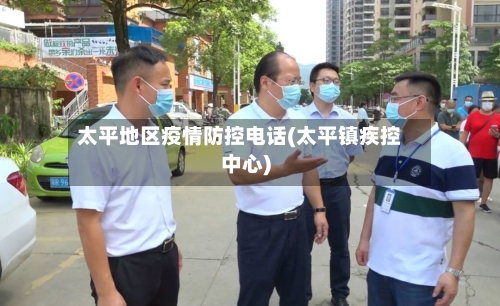 太平地区疫情防控电话(太平镇疾控中心)-第2张图片