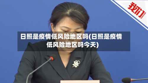日照是疫情低风险地区吗(日照是疫情低风险地区吗今天)