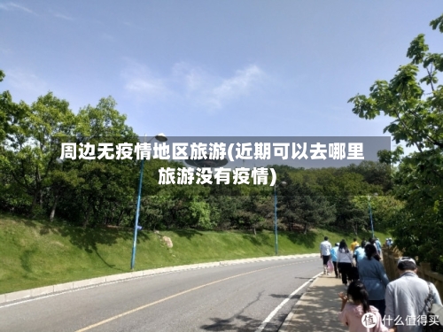 周边无疫情地区旅游(近期可以去哪里旅游没有疫情)-第2张图片