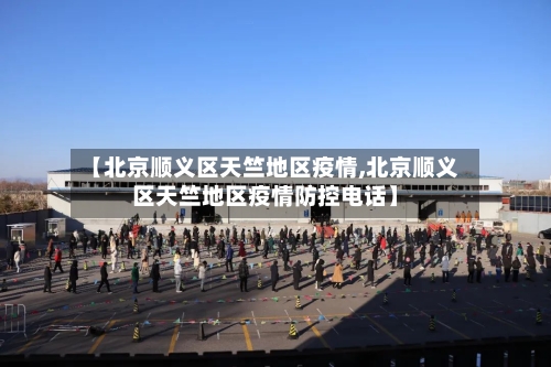 【北京顺义区天竺地区疫情,北京顺义区天竺地区疫情防控电话】-第2张图片