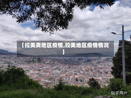 【拉美美地区疫情,拉美地区疫情情况】