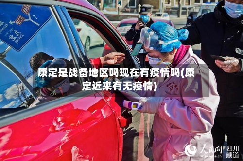 康定是战备地区吗现在有疫情吗(康定近来有无疫情)-第3张图片