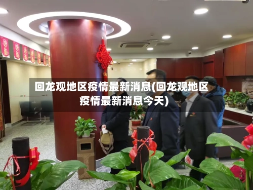 回龙观地区疫情最新消息(回龙观地区疫情最新消息今天)-第2张图片