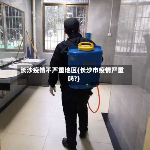 长沙疫情不严重地区(长沙市疫情严重吗?)-第2张图片