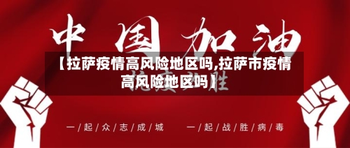 【拉萨疫情高风险地区吗,拉萨市疫情高风险地区吗】