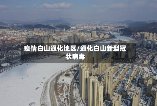 疫情白山通化地区/通化白山新型冠状病毒-第2张图片