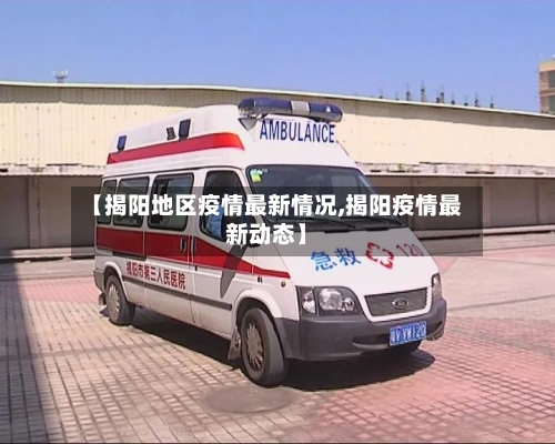 【揭阳地区疫情最新情况,揭阳疫情最新动态】
