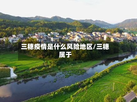 三穗疫情是什么风险地区/三穗属于-第2张图片