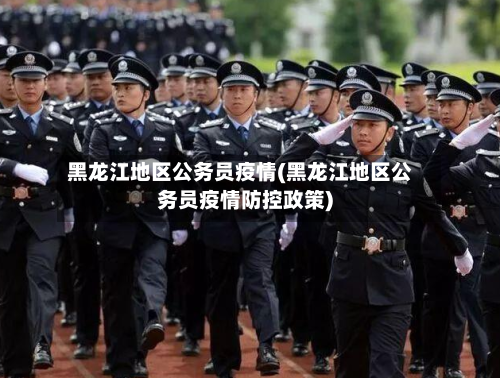 黑龙江地区公务员疫情(黑龙江地区公务员疫情防控政策)-第3张图片