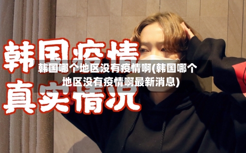 韩国哪个地区没有疫情啊(韩国哪个地区没有疫情啊最新消息)-第2张图片