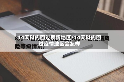 14天以内回过疫情地区/14天以内回过疫情地区会怎样