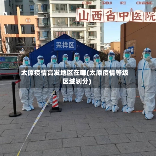 太原疫情高发地区在哪(太原疫情等级区域划分)